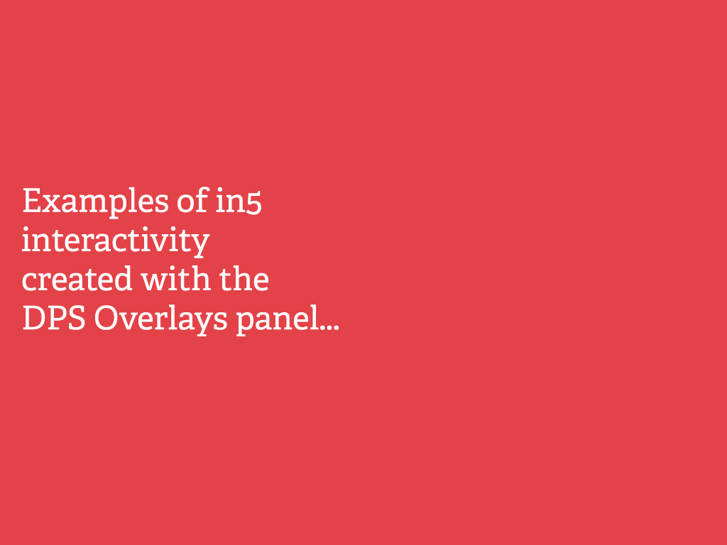 Examples of in5 interactivity created with the DPS Overlays panel...