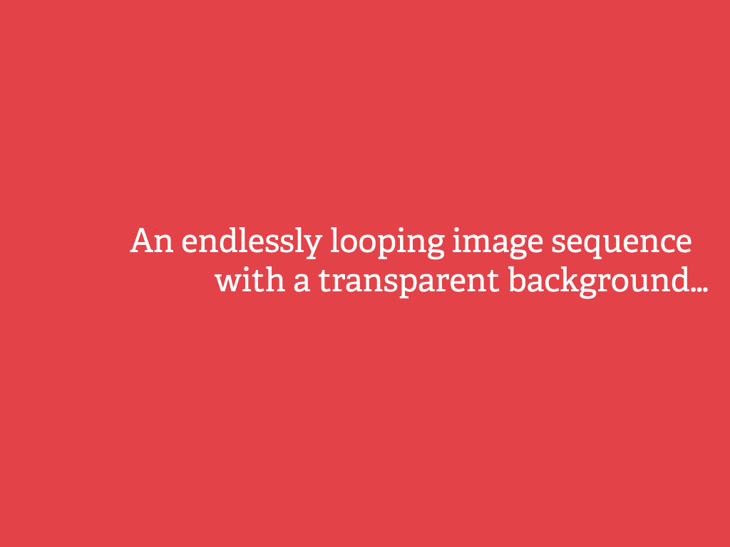 An endlessly looping image sequence with a transparent background…