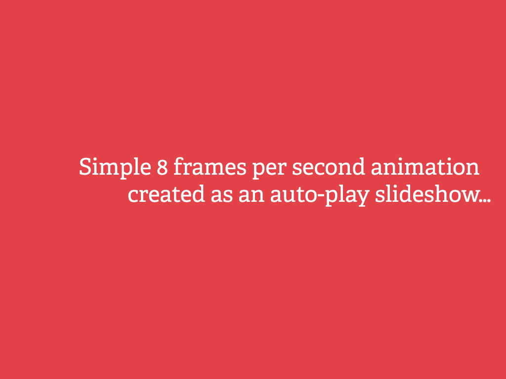 Simple 8 frames per second animation created as an auto-play slideshow…
